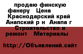 продаю финскую фанеру › Цена ­ 2 500 - Краснодарский край, Анапский р-н, Анапа г. Строительство и ремонт » Материалы   